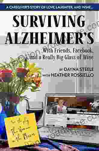 Surviving Alzheimer s With Friends Facebook and a Really Big Glass of Wine: A caregiver s guide to love humor patience confusion anger and wine