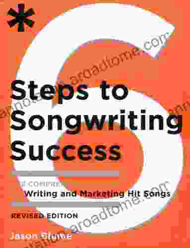 Six Steps to Songwriting Success Revised Edition: The Comprehensive Guide to Writing and Marketing Hit Songs