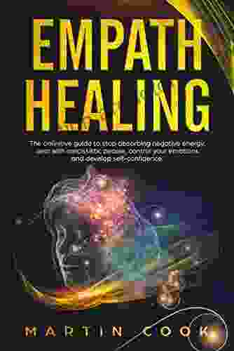 Empath Healing: The Definitive Guide To Stop Absorbing Negative Energy Deal With Narcissistic People Control Your Emotions And Develop Self Confidence