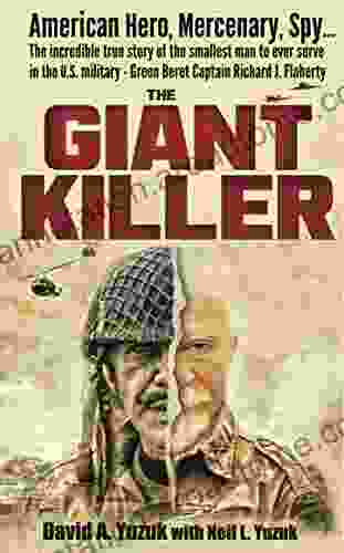 The Giant Killer: The Incredible True Story Of The Smallest Man To Serve In The U S Military Vietnam Veteran Green Beret Captain Richard J Flaherty Silver Star 2 Bronze Stars 2 Purple Hearts