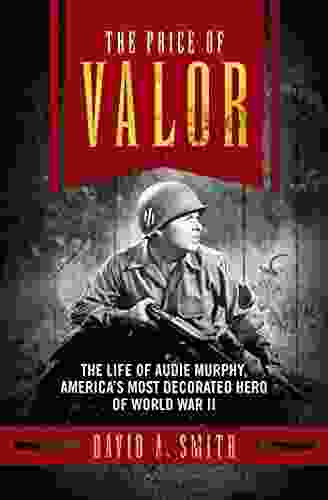 The Price Of Valor: The Life Of Audie Murphy America S Most Decorated Hero Of World War II