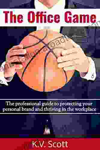 The Office Game: The Professional Guide To Protecting Your Personal Brand And Thriving In The Workplace