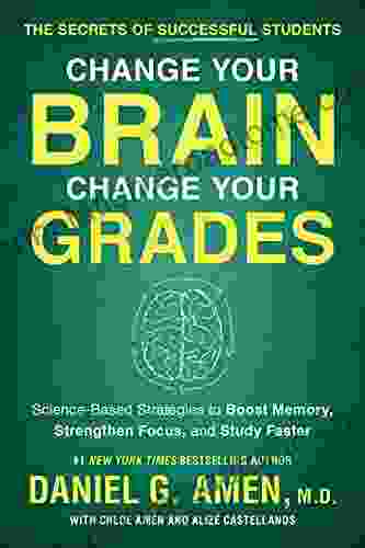 Change Your Brain Change Your Grades: The Secrets of Successful Students: Science Based Strategies to Boost Memory Strengthen Focus and Study Faster