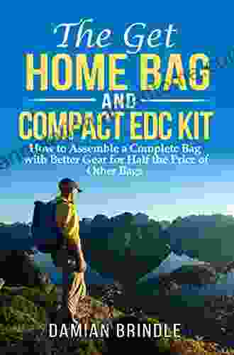 The Get Home Bag And Compact EDC Kit: How To Assemble A Complete Bag With Better Gear For Half The Price Of Other Bags