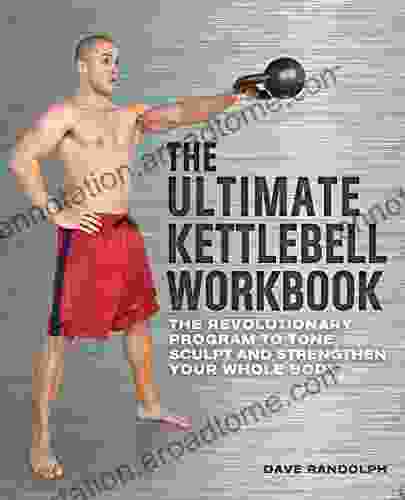 The Ultimate Kettlebell Workbook: The Revolutionary Program To Tone Sculpt And Strengthen Your Whole Body