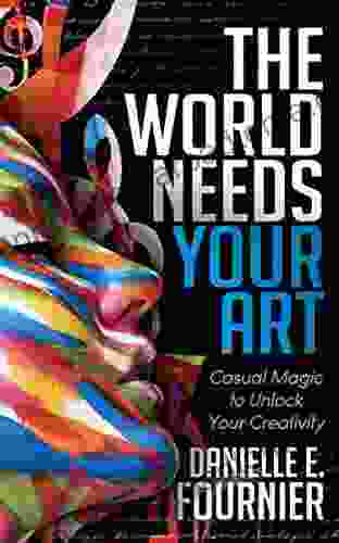 The World Needs Your Art: Casual Magic To Unlock Your Creativity