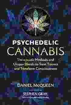 Psychedelic Cannabis: Therapeutic Methods And Unique Blends To Treat Trauma And Transform Consciousness