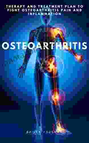 OSTEOARTHRITIS: THERAPY AND TREATMENT PLAN TO FIGHT OSTEOARTHRITIS PAIN AND INFLAMMATION