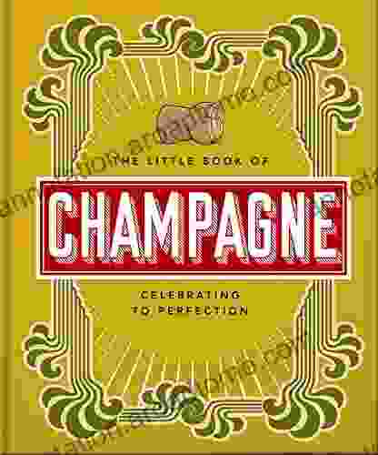 The Little of Champagne: A Bubbly Guide to the World s Most Famous Fizz (The Little of Food Drink 18)