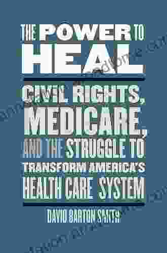 The Power To Heal: Civil Rights Medicare And The Struggle To Transform America S Health Care System