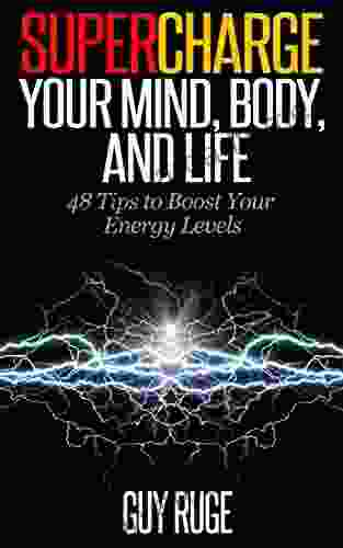 Supercharge Your Mind Body And Life: 48 Tips To Boost Your Energy Levels