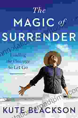 The Magic Of Surrender: Finding The Courage To Let Go