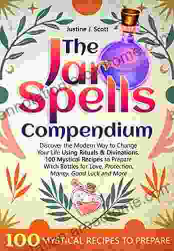 The Jar Spells Compendium: Discover the Modern Way to Change Your Life Using Rituals Divinations 100 Mystical Recipes to Prepare Witch Bottles for Love Protection Money Good Luck and More