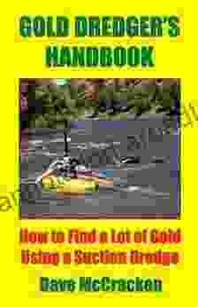 Gold Dredger S Handbook How To Find A Lot Of Gold Using A Suction Dredge