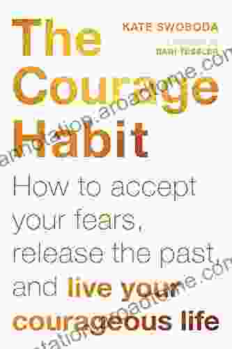 The Courage Habit: How To Accept Your Fears Release The Past And Live Your Courageous Life