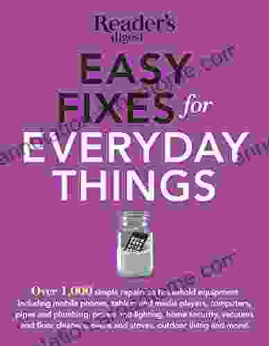 Easy Fixes For Everyday Things: Save Time Money And Hassle With Over 100Simple Repairs To Houselhold Equipment