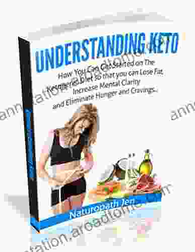 Understanding Keto: How You Can Get Started on the Ketogenic Diet so that you can Lose Fat Increase Mental Clarity and Eliminate Hunger and Cravings