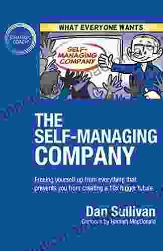 The Self Managing Company: Freeing Yourself Up From Everything That Prevents You From Creating A 10x Bigger Future