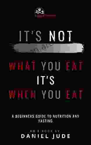 It s Not What You Eat It s When You Eat: Intermittent Fasting Weight Loss and Nutrition: A Beginners Guide To Nutrition and Fasting