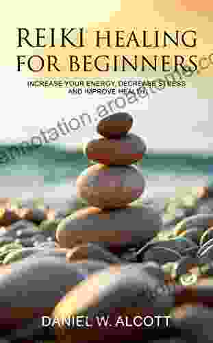 Reiki Healing For Beginners: Increase Your Energy Decrease Stress And Improve Health