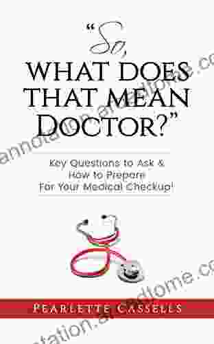 So What Does That Mean Doctor?: Key Questions To Ask And How To Prepare For Your Medical Checkup