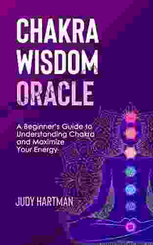 CHAKRA WISDOM ORACLE: A Beginner s Guide to Understanding Chakra and Maximize Your Energy