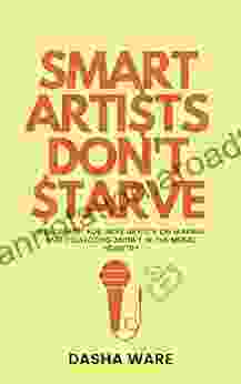 Smart Artists Don t Starve: A Blueprint For Indie Artists On Making And Collecting Money In The Music Industry (Dasha Ware Presents: The Smart Artist Series)