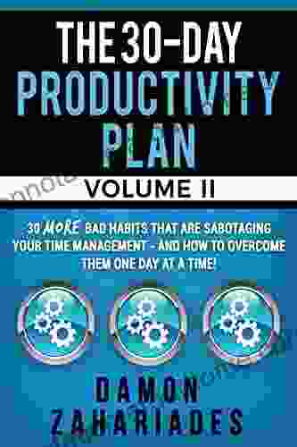 The 30 Day Productivity Plan VOLUME II: 30 MORE Bad Habits That Are Sabotaging Your Time Management And How To Overcome Them One Day At A Time (The 30 Day Productivity Boost 2)