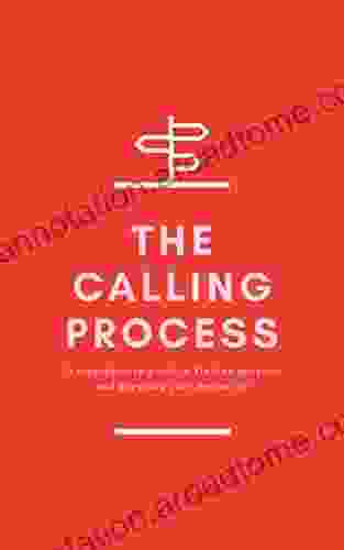 The Calling Process: A Step By Step Guide To Finding Purpose And Pursuing Your Dream Job