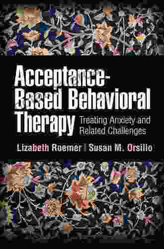 Acceptance Based Behavioral Therapy: Treating Anxiety And Related Challenges (Guides To Individualized Evidence Based Treatment)