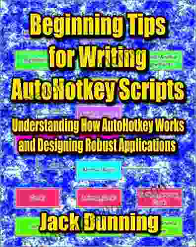 Beginning Tips For Writing AutoHotkey Scripts: Understanding How AutoHotkey Works And Designing Robust Applications (AutoHotkey Tips And Tricks 9)