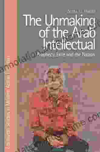 Unmaking Of The Arab Intellectual: Prophecy Exile And The Nation (Edinburgh Studies In Modern Arabic Literature)