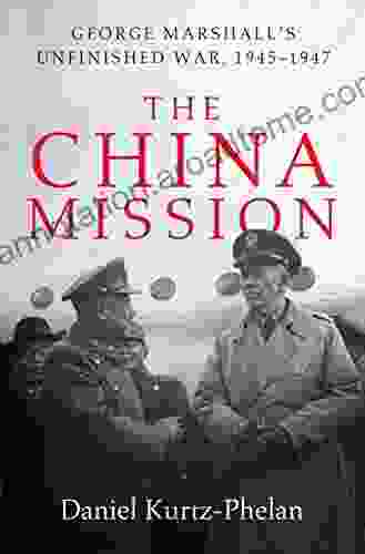 The China Mission: George Marshall S Unfinished War 1945 1947