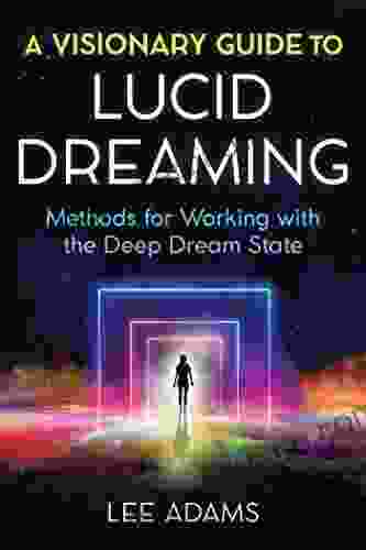 A Visionary Guide to Lucid Dreaming: Methods for Working with the Deep Dream State