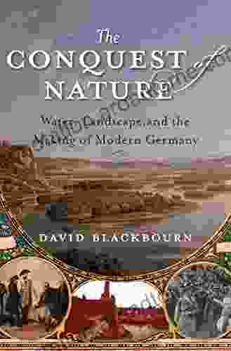 The Conquest Of Nature: Water Landscape And The Making Of Modern Germany: Water Landscape And The Making Of Modern Germany