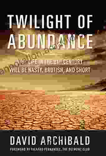 Twilight Of Abundance: Why Life In The 21st Century Will Be Nasty Brutish And Short