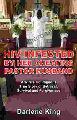 HIV Infected By Her Cheating Pastor Husband: A Wife S Courageous True Story Of Betrayal Survival And Forgiveness