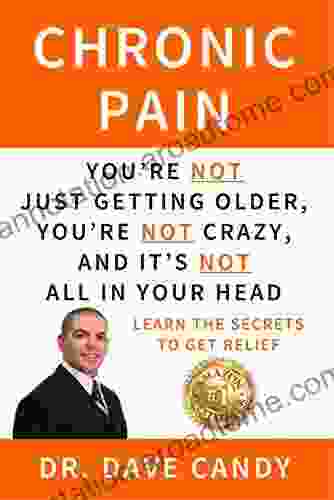 Chronic Pain: You re Not Just Getting Older You re Not Crazy And It s Not All In Your Head Learn The Secrets To Get Relief